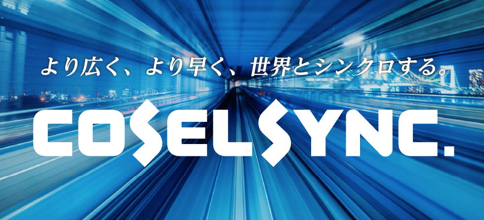 より広く、より早く、世界とシンクロする。COSELSYMC.