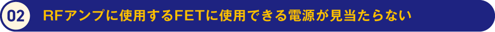 2.RFアンプに使用するFETに使用できる電源が見当たらない